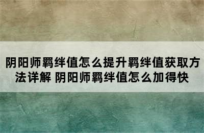 阴阳师羁绊值怎么提升羁绊值获取方法详解 阴阳师羁绊值怎么加得快